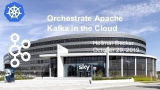 Orchestrate Apache
Kafka in the Cloud
Hellmar Becker
October 29, 2019
 