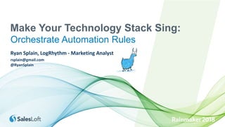 Make Your Technology Stack Sing:
Orchestrate Automation Rules
rsplain@gmail.com
@RyanSplain
Ryan Splain, LogRhythm - Marketing Analyst
 