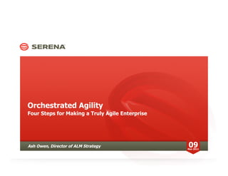 Orchestrated Agility
Four Steps for Making a Truly Agile Enterprise




Ash Owen, Director of ALM Strategy               09
                                                 Nov 2011
 