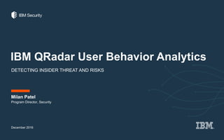 IBM QRadar User Behavior Analytics
DETECTING INSIDER THREAT AND RISKS
December 2016
Milan Patel
Program Director, Security
 