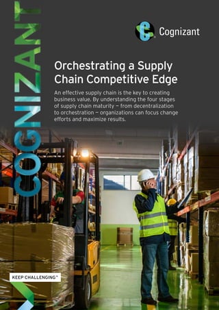 Orchestrating a Supply
Chain Competitive Edge
An effective supply chain is the key to creating
business value. By understanding the four stages
of supply chain maturity — from decentralization
to orchestration — organizations can focus change
efforts and maximize results.
 