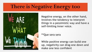 There is Negative Energy too
Negative energy, on the other hand,
involves the tendency to interpret
things in a pessimisti...