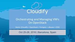 Orchestrating and Managing VNFs
On OpenStack
Demo: [Cloudify + OpenStack + Fortigate + vRouter + EDS]
Oct 25-28, 2016 | Barcelona, Spain
 