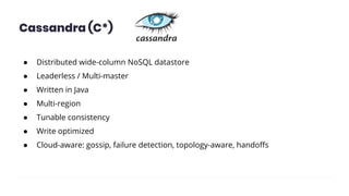 Cassandra (C*)
● Distributed wide-column NoSQL datastore
● Leaderless / Multi-master
● Written in Java
● Multi-region
● Tunable consistency
● Write optimized
● Cloud-aware: gossip, failure detection, topology-aware, handoﬀs
 