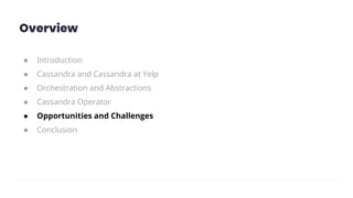 Overview
● Introduction
● Cassandra and Cassandra at Yelp
● Orchestration and Abstractions
● Cassandra Operator
● Opportunities and Challenges
● Conclusion
 
