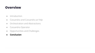 Overview
● Introduction
● Cassandra and Cassandra at Yelp
● Orchestration and Abstractions
● Cassandra Operator
● Opportunities and Challenges
● Conclusion
 