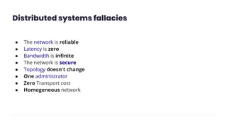 Distributed systems fallacies
● The network is reliable
● Latency is zero
● Bandwidth is inﬁnite
● The network is secure
● Topology doesn't change
● One administrator
● Zero Transport cost
● Homogeneous network
 