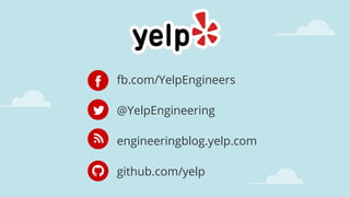 @YelpEngineering
fb.com/YelpEngineers
engineeringblog.yelp.com
github.com/yelp
 