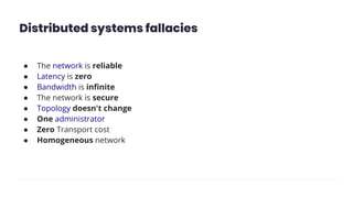 Distributed systems fallacies
● The network is reliable
● Latency is zero
● Bandwidth is inﬁnite
● The network is secure
● Topology doesn't change
● One administrator
● Zero Transport cost
● Homogeneous network
 
