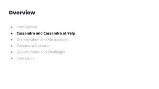 Overview
● Introduction
● Cassandra and Cassandra at Yelp
● Orchestration and Abstractions
● Cassandra Operator
● Opportunities and Challenges
● Conclusion
 
