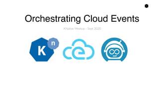 1
Orchestrating Cloud Events
KNative Meetup - Sept 2020
 