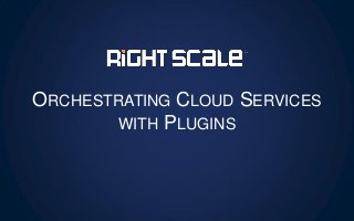 ORCHESTRATING CLOUD SERVICES
WITH PLUGINS
 