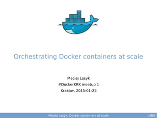 Maciej Lasyk, Docker containers at scale
Maciej Lasyk
#DockerKRK meetup 1
Kraków, 2015-01-28
1/64
Orchestrating Docker containers at scale
 