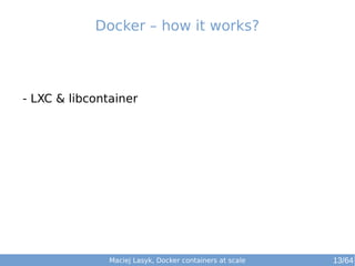 Maciej Lasyk, Docker containers at scale 13/64
- LXC & libcontainer
Docker – how it works?
 
