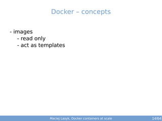 Maciej Lasyk, Docker containers at scale 14/64
- images
- read only
- act as templates
Docker – concepts
 