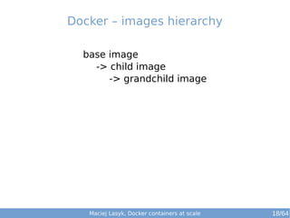 Maciej Lasyk, Docker containers at scale 18/64
base image
-> child image
-> grandchild image
Docker – images hierarchy
 