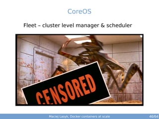 Maciej Lasyk, Docker containers at scale 46/64
Fleet – cluster level manager & scheduler
CoreOS
 