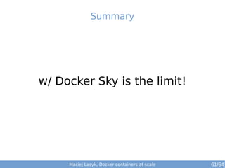 Maciej Lasyk, Docker containers at scale
w/ Docker Sky is the limit!
Summary
61/64
 