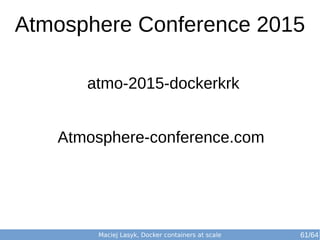 Maciej Lasyk, Docker containers at scale 61/64
Atmosphere Conference 2015
atmo-2015-dockerkrk
Atmosphere-conference.com
 