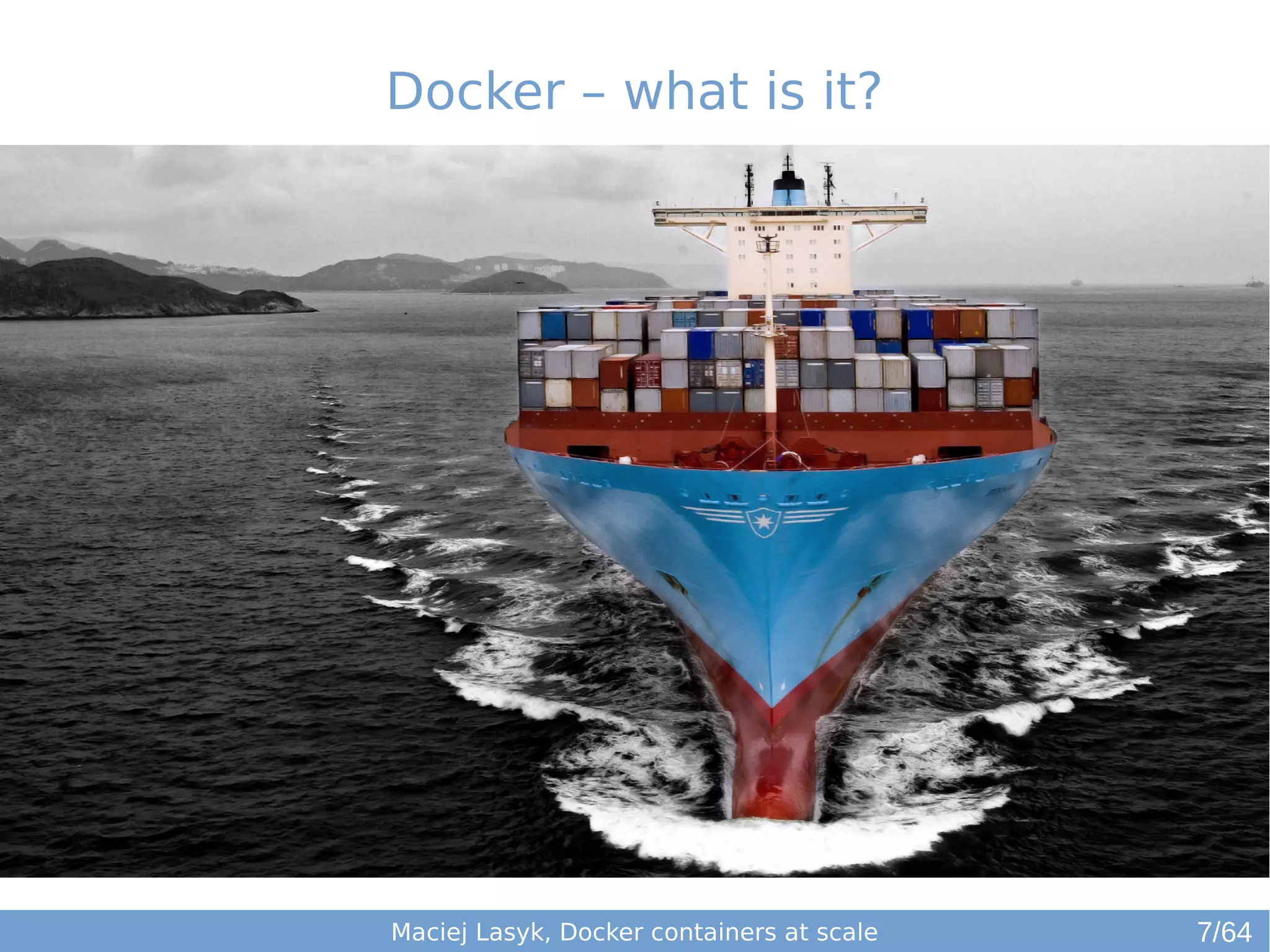Docker – what is it? 
Maciej Lasyk, Docker containers at scale 7/64 
 
