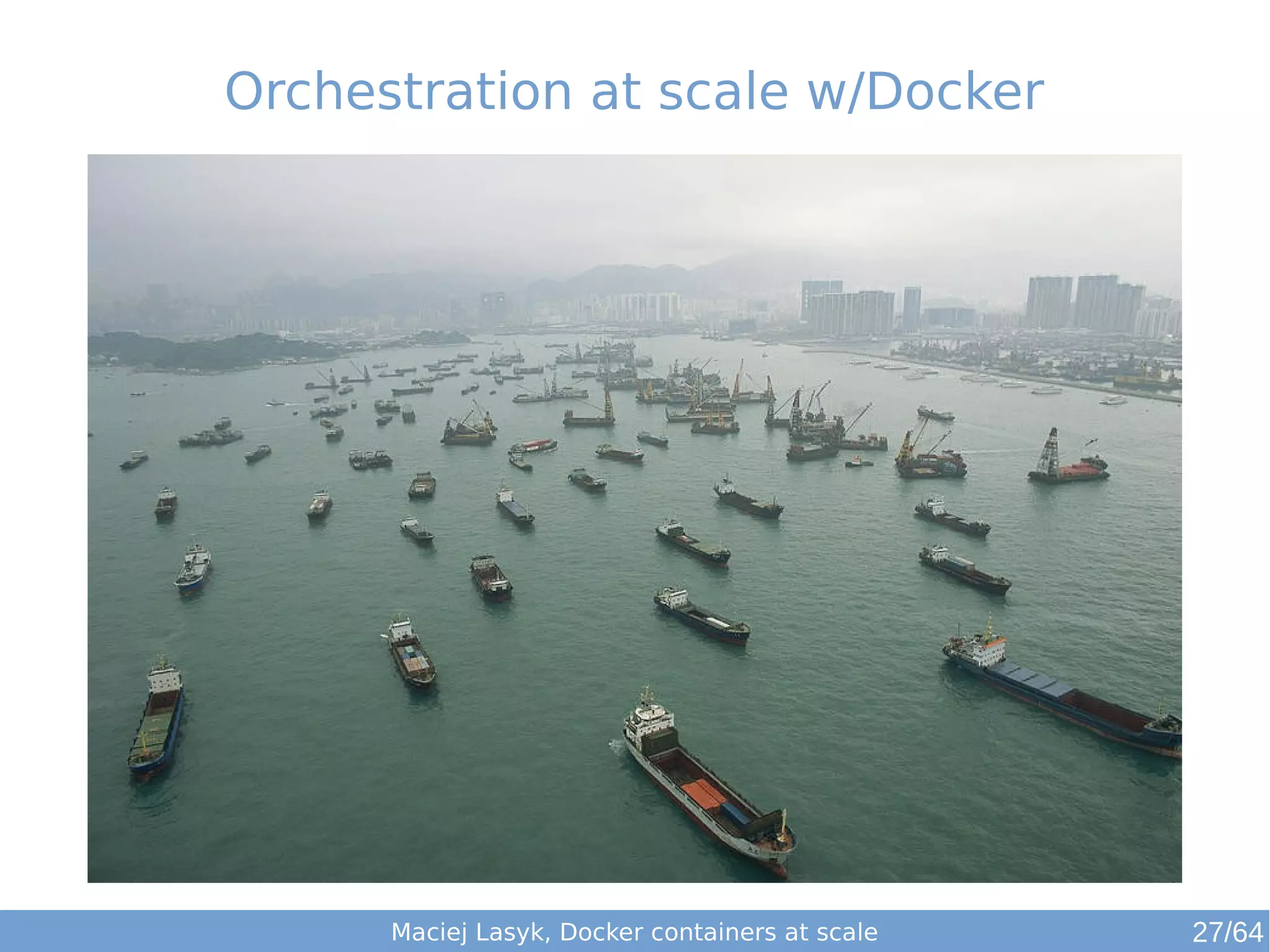 Orchestration at scale w/Docker 
Maciej Lasyk, Docker containers at scale 27/64 
 