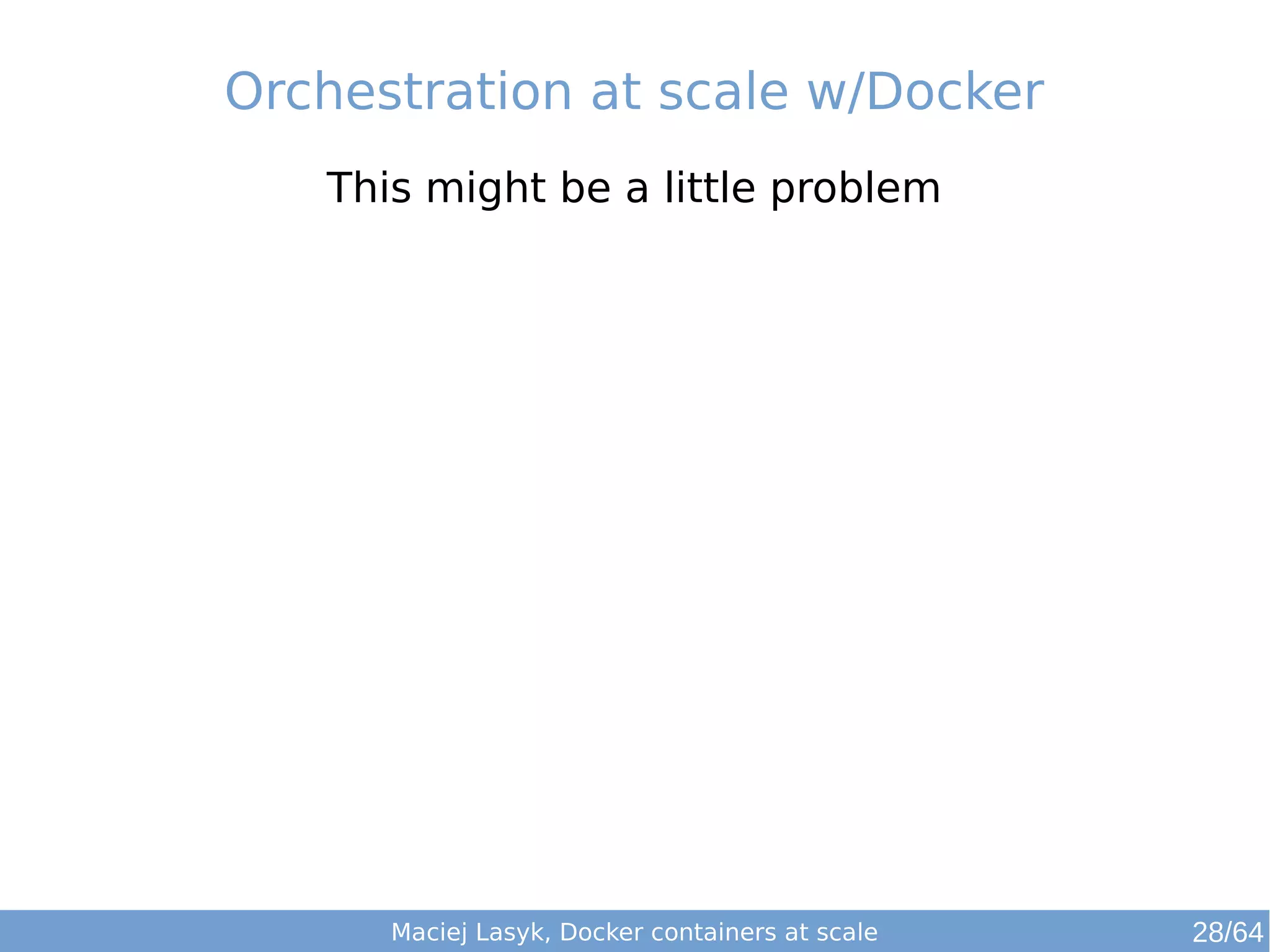Orchestration at scale w/Docker 
This might be a little problem 
Maciej Lasyk, Docker containers at scale 28/64 
 