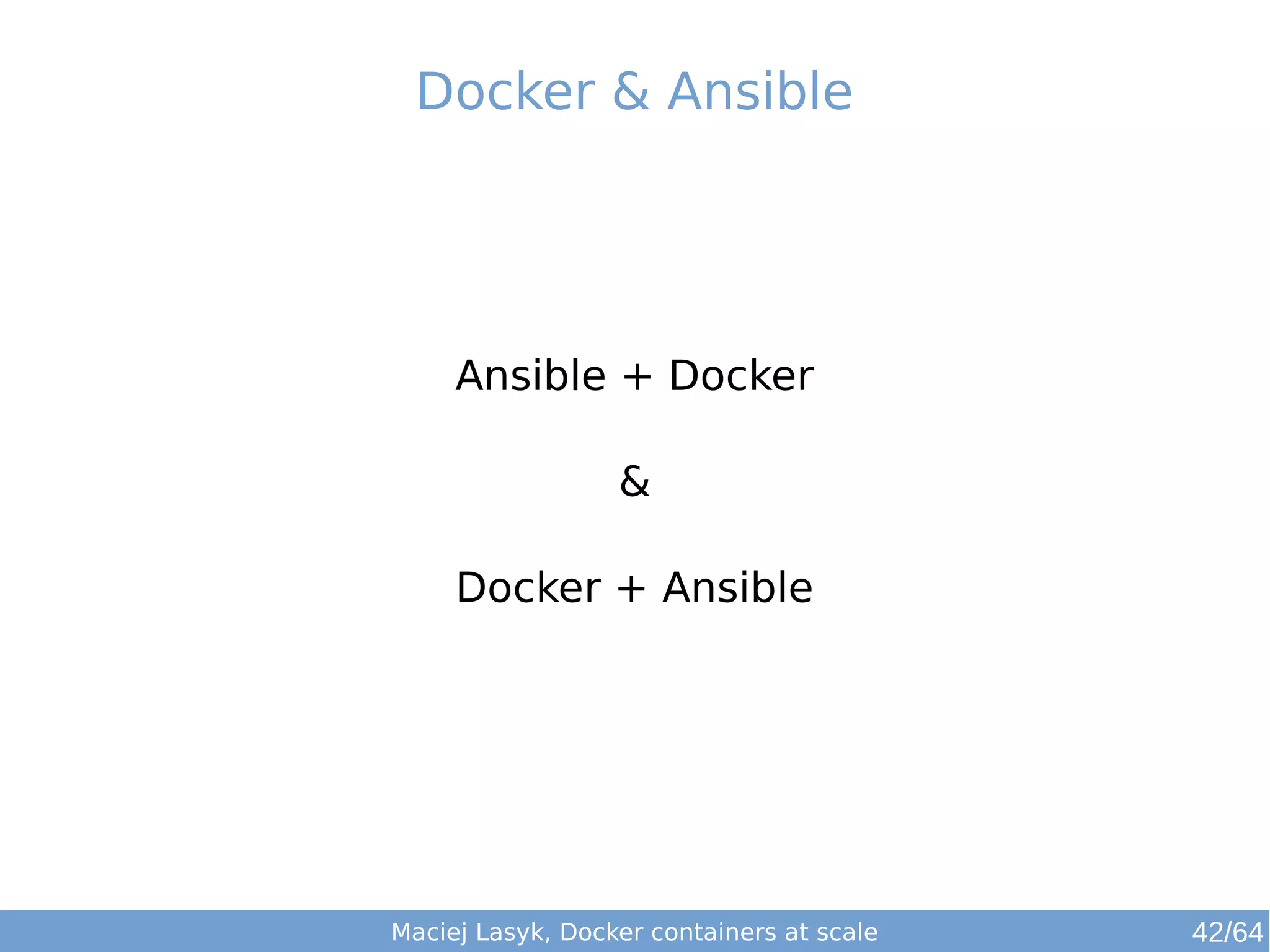 Docker & Ansible 
Ansible + Docker 
& 
Docker + Ansible 
Maciej Lasyk, Docker containers at scale 42/64 
 