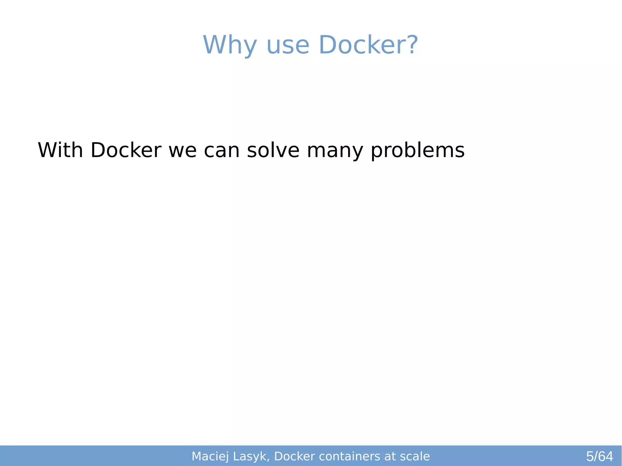 Why use Docker? 
With Docker we can solve many problems 
Maciej Lasyk, Docker containers at scale 5/64 
 