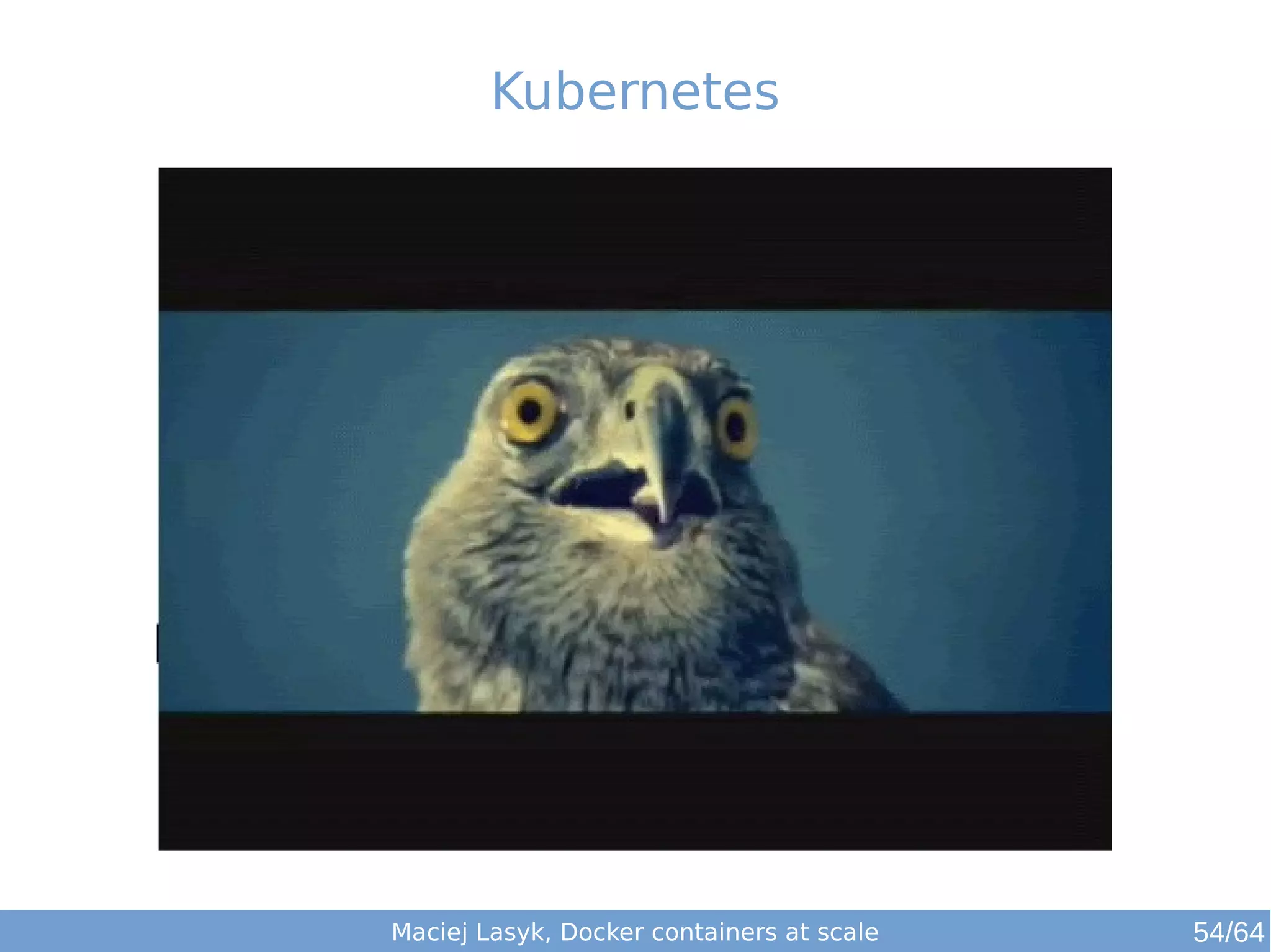 Kubernetes 
Maciej Lasyk, Docker containers at scale 54/64 
 
