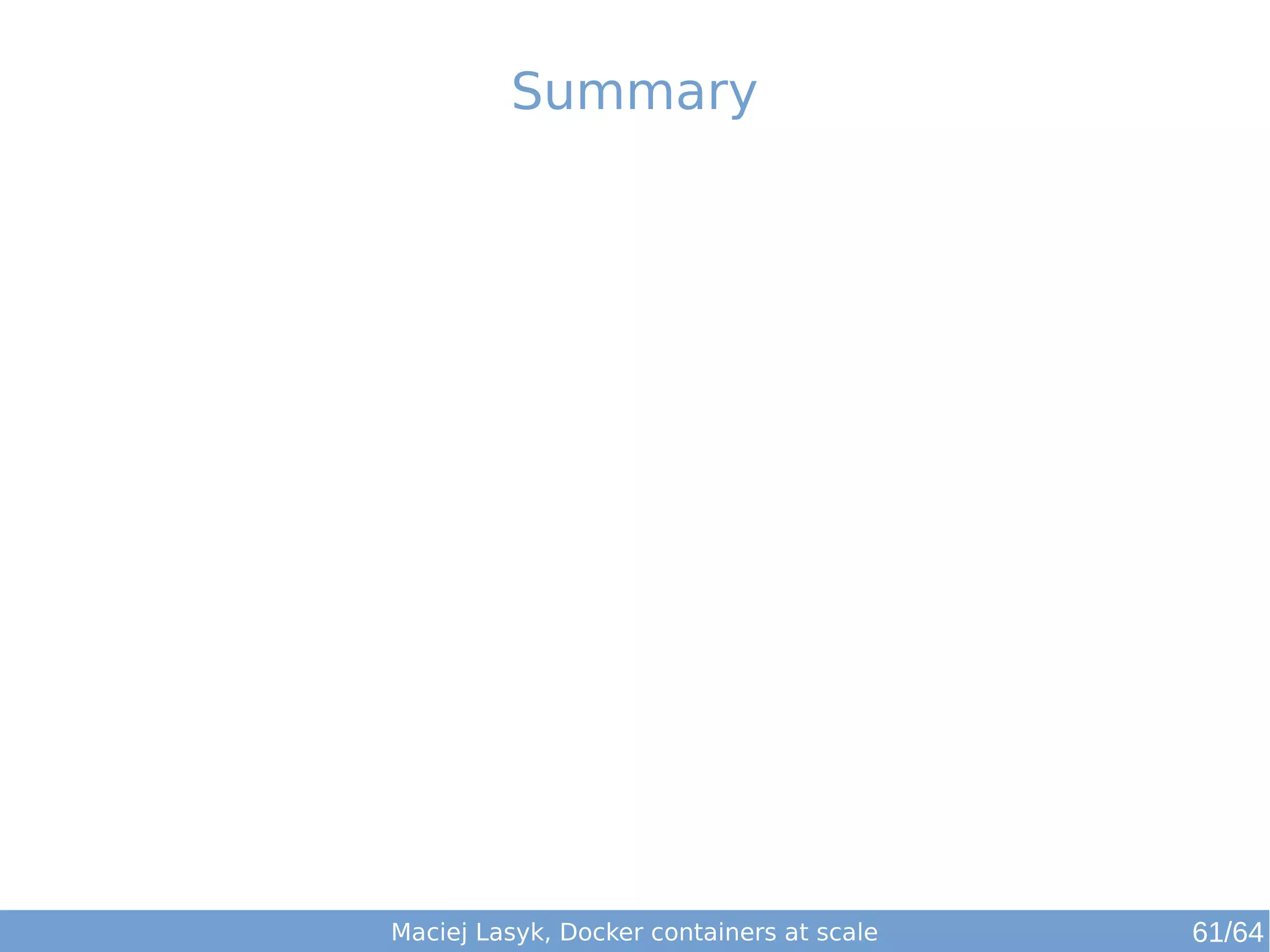 Summary 
Maciej Lasyk, Docker containers at scale 61/64 
 