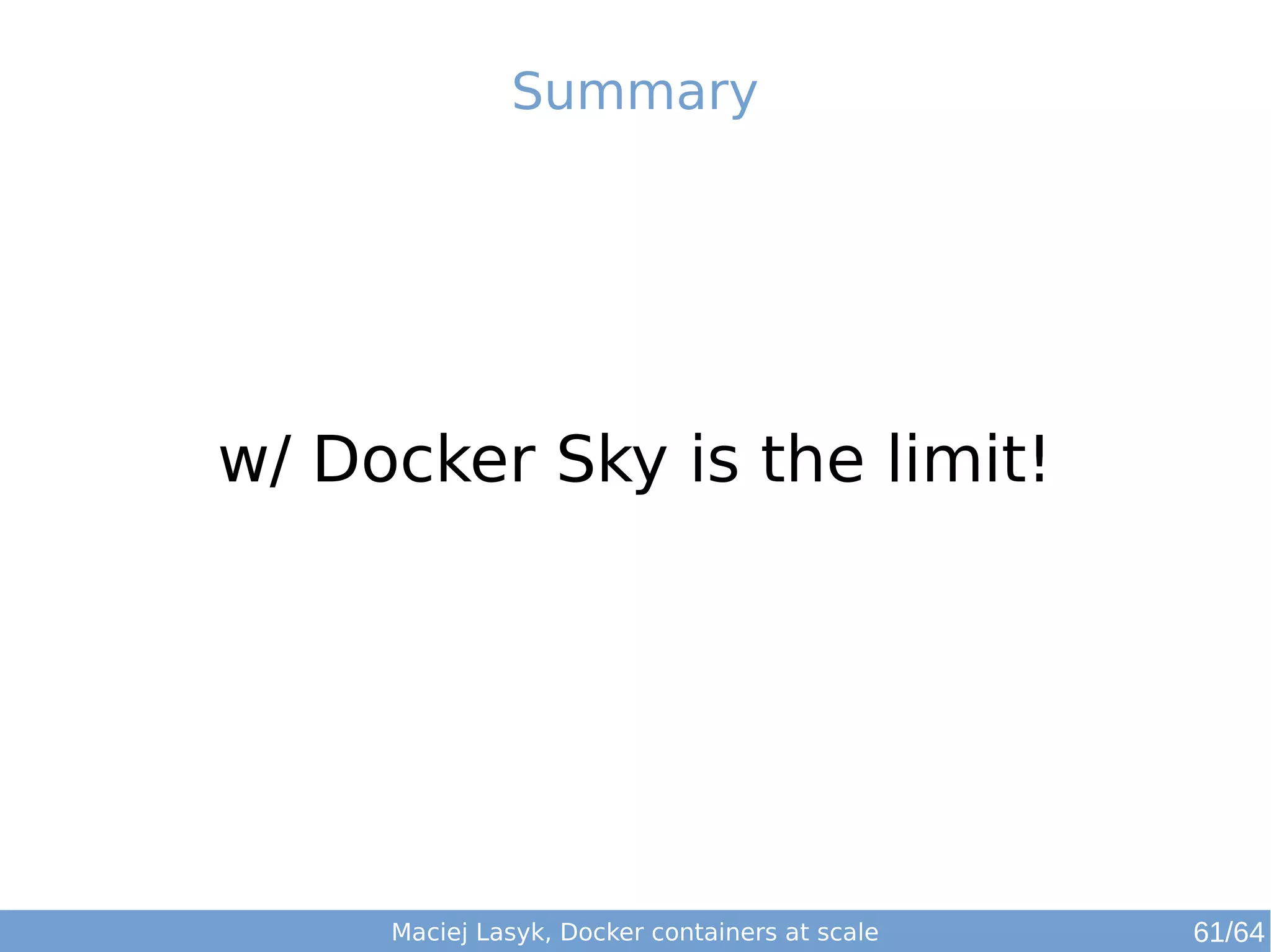 Summary 
w/ Docker Sky is the limit! 
Maciej Lasyk, Docker containers at scale 
61/64 
 