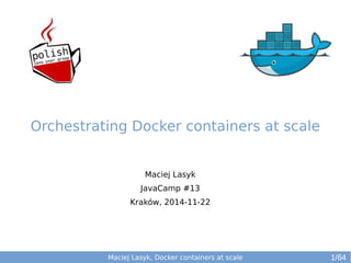Maciej Lasyk 
JavaCamp #13 
Kraków, 2014-11-22 
Maciej Lasyk, Docker containers at scale 
1/64 
Orchestrating Docker containers at scale 
 