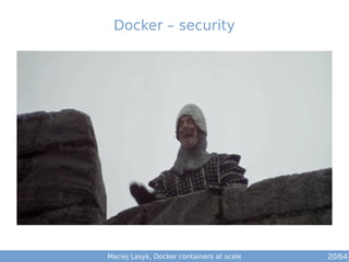 Docker – security 
Maciej Lasyk, Docker containers at scale 20/64 
 