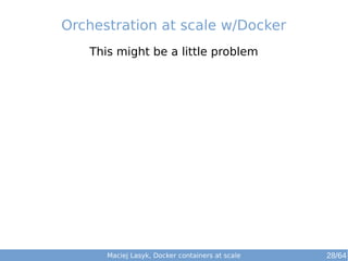 Orchestration at scale w/Docker 
This might be a little problem 
Maciej Lasyk, Docker containers at scale 28/64 
 