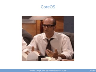 CoreOS 
Maciej Lasyk, Docker containers at scale 45/64 
 