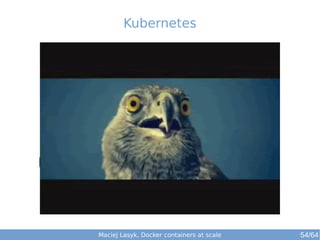 Kubernetes 
Maciej Lasyk, Docker containers at scale 54/64 
 