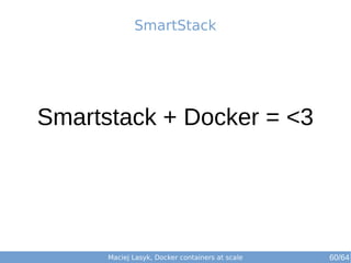 SmartStack 
Smartstack + Docker = <3 
Maciej Lasyk, Docker containers at scale 60/64 
 