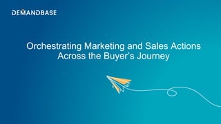Orchestrating Marketing and Sales Actions
Across the Buyer’s Journey
1
 