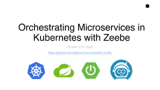 1
Orchestrating Microservices in
Kubernetes with Zeebe
October 27th 2020
https://github.com/salaboy/from-monolith-to-k8s
 