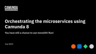 Orchestrating the microservices using
Camunda 8
You have still a chance to use monolith! Run!
July 2023
1
 