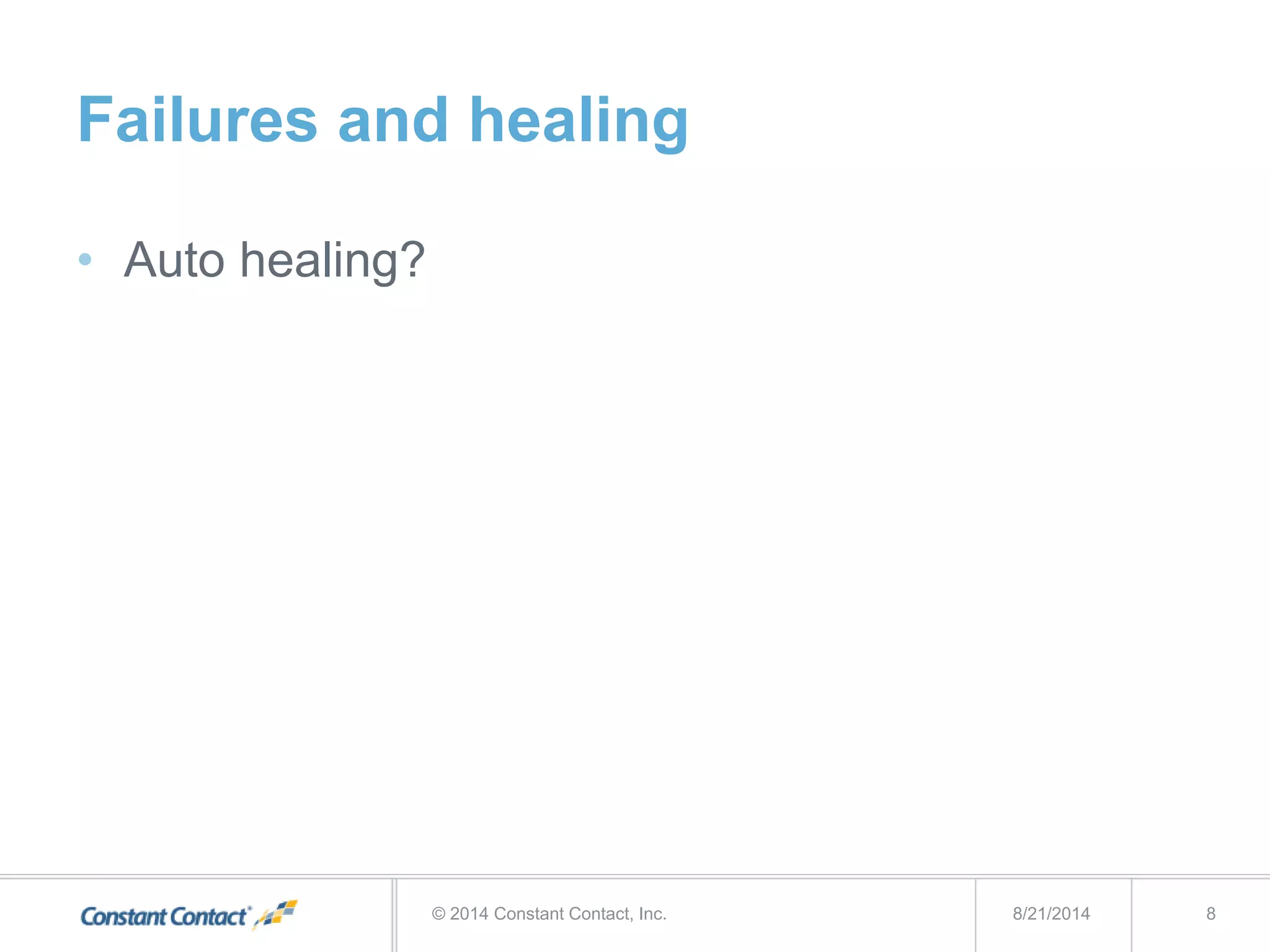 Failures and healing
• Auto healing?
8/21/2014© 2014 Constant Contact, Inc. 8