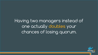 Pay attention to datacenter topology when placing
managers.
Quorum With Multiple Regions
Manager Nodes Distribution across...