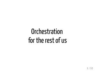 Orchestration
for the rest of us
1 / 52
 