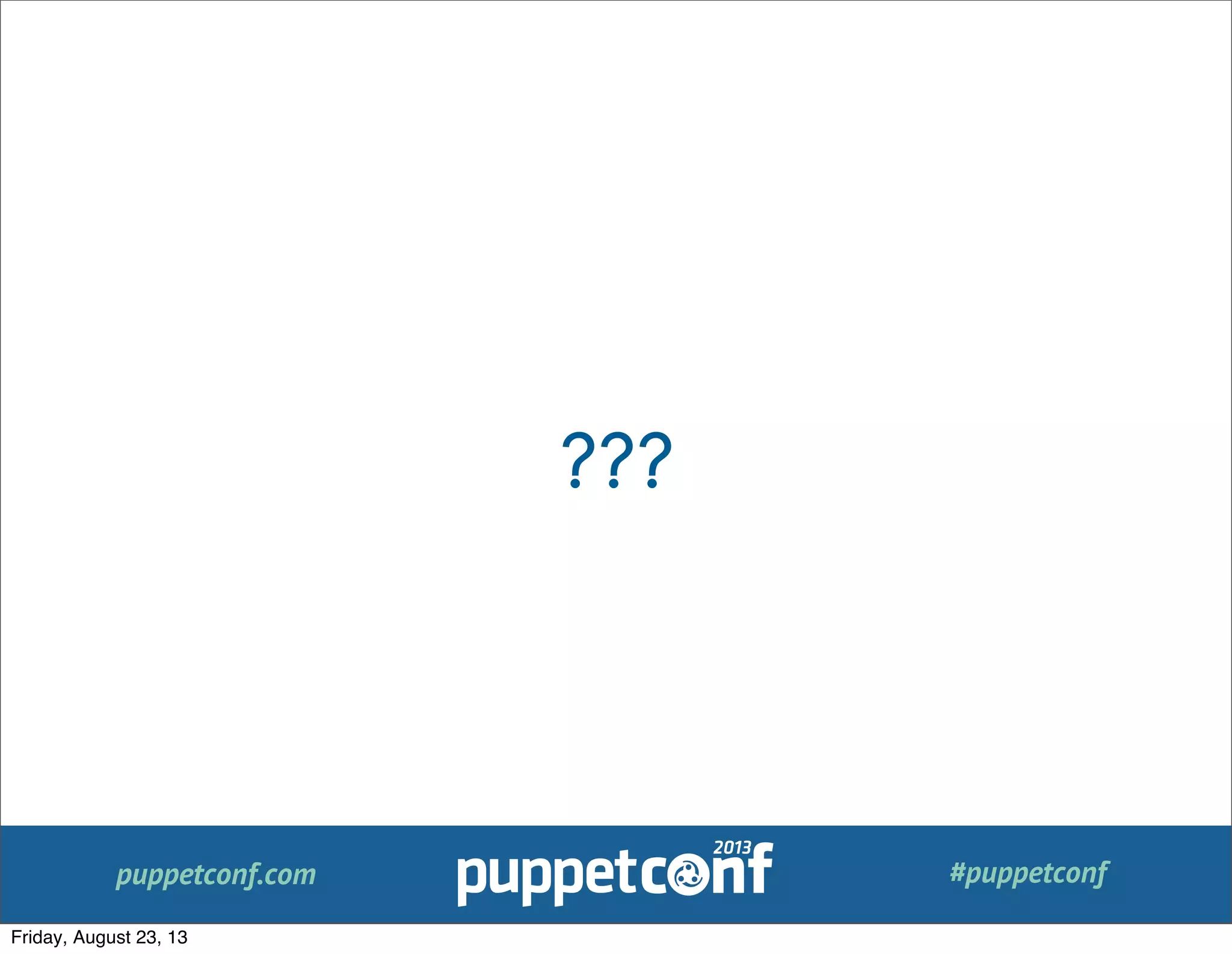 puppetconf.com #puppetconf
???
Friday, August 23, 13
 