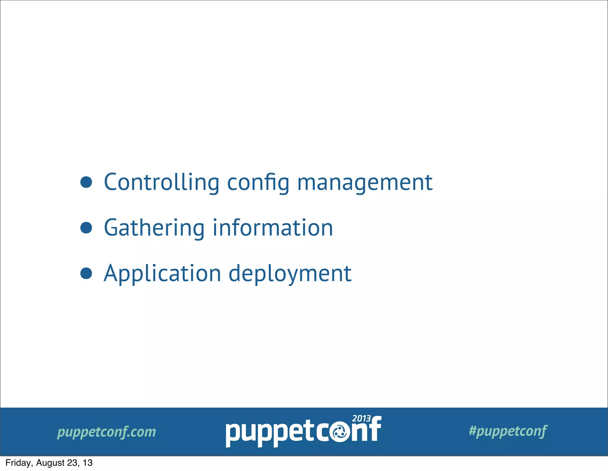puppetconf.com #puppetconf
• Controlling conﬁg management
• Gathering information
• Application deployment
Friday, August 23, 13
 