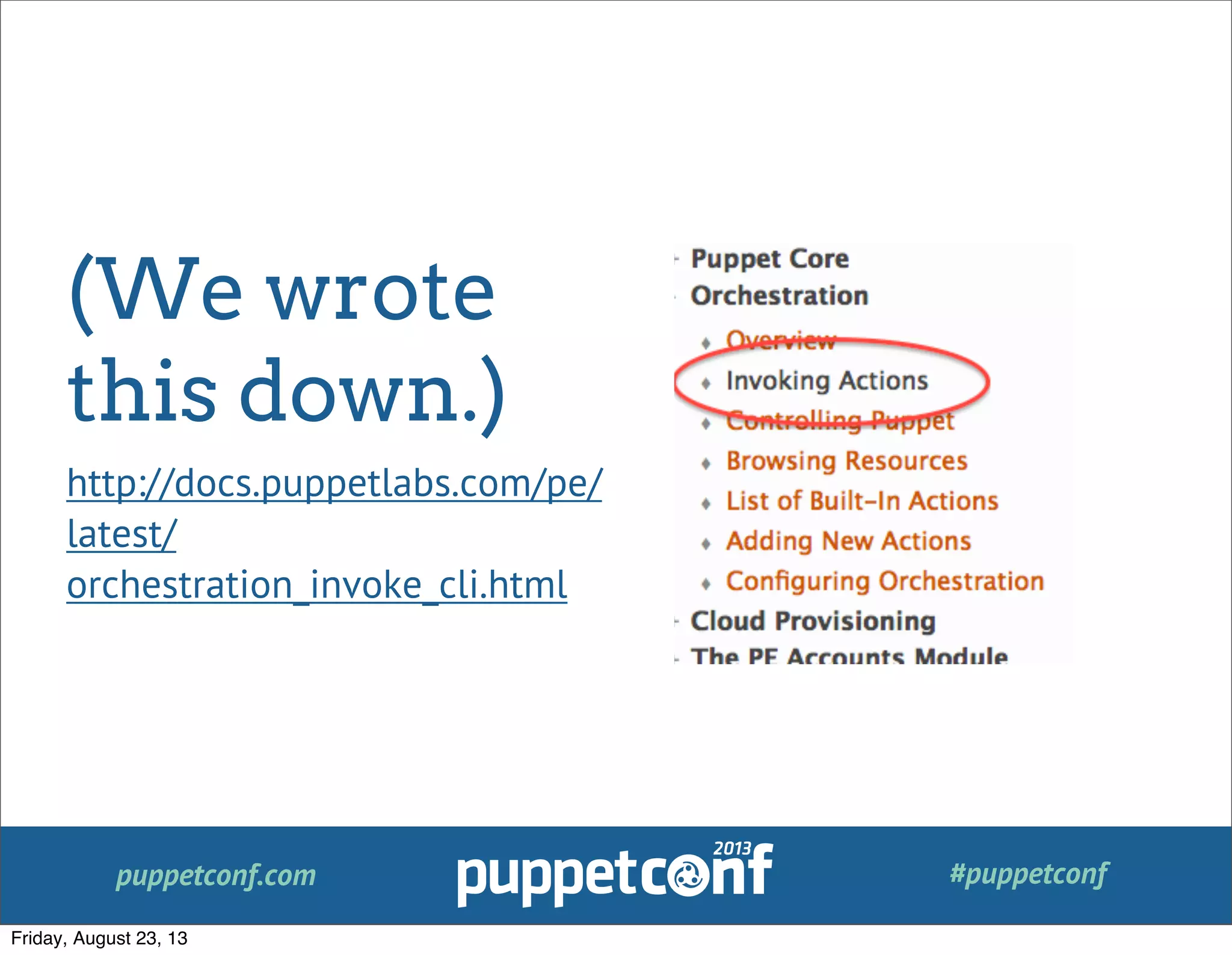 puppetconf.com #puppetconf
(We wrote
this down.)
http://docs.puppetlabs.com/pe/
latest/
orchestration_invoke_cli.html
Friday, August 23, 13
 