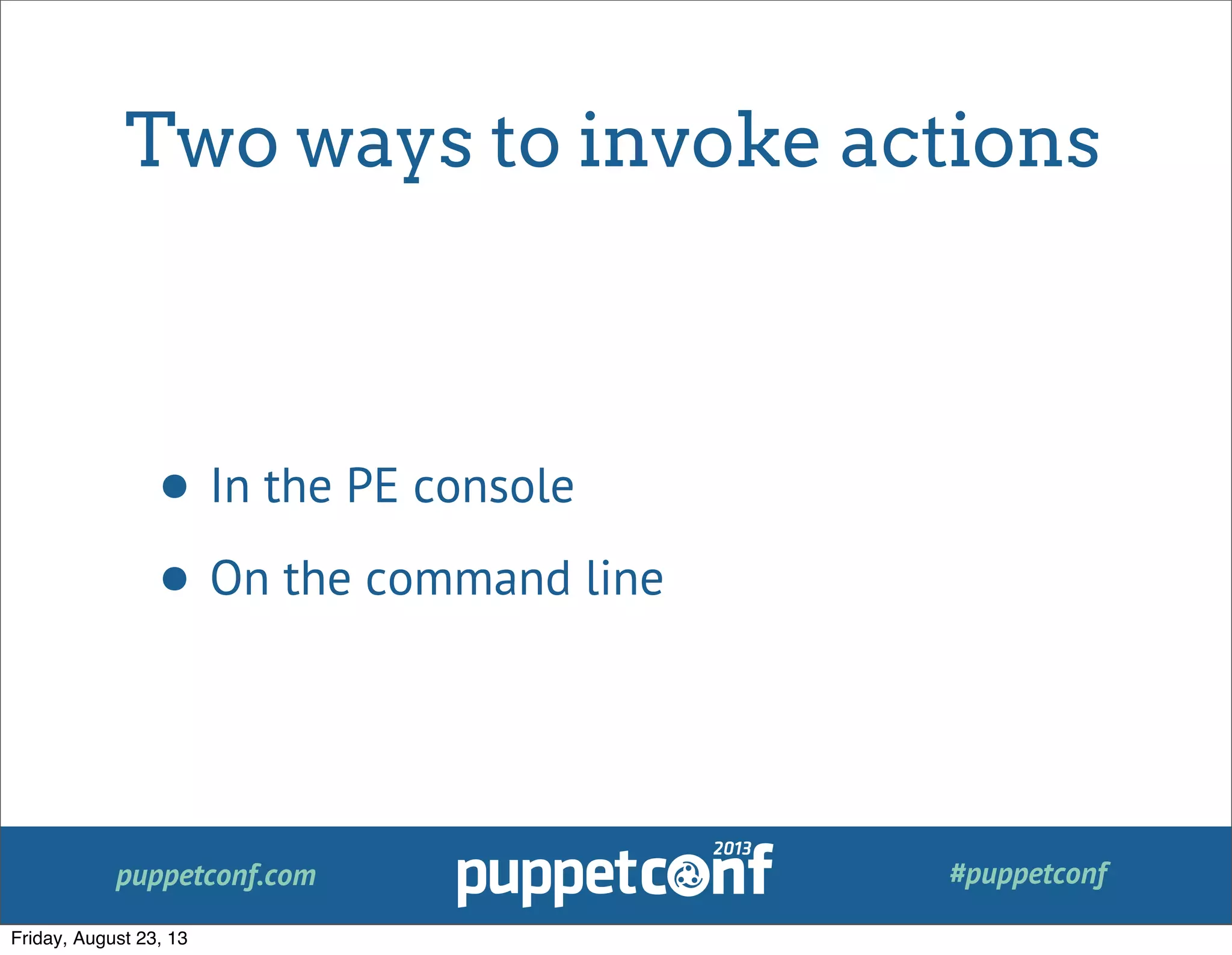 puppetconf.com #puppetconf
Two ways to invoke actions
• In the PE console
• On the command line
Friday, August 23, 13
 