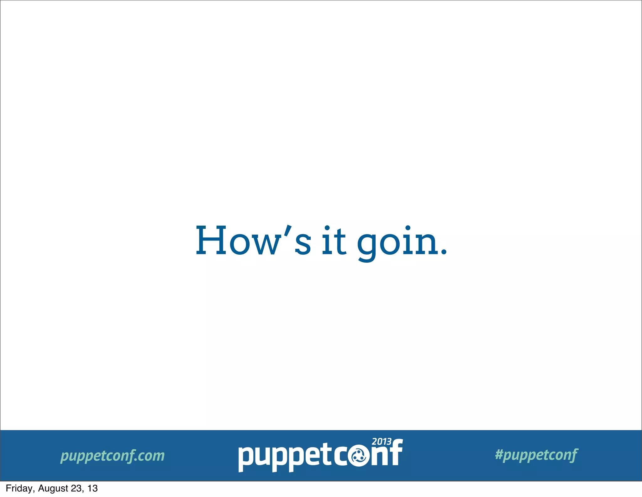 puppetconf.com #puppetconf
How’s it goin.
Friday, August 23, 13
 