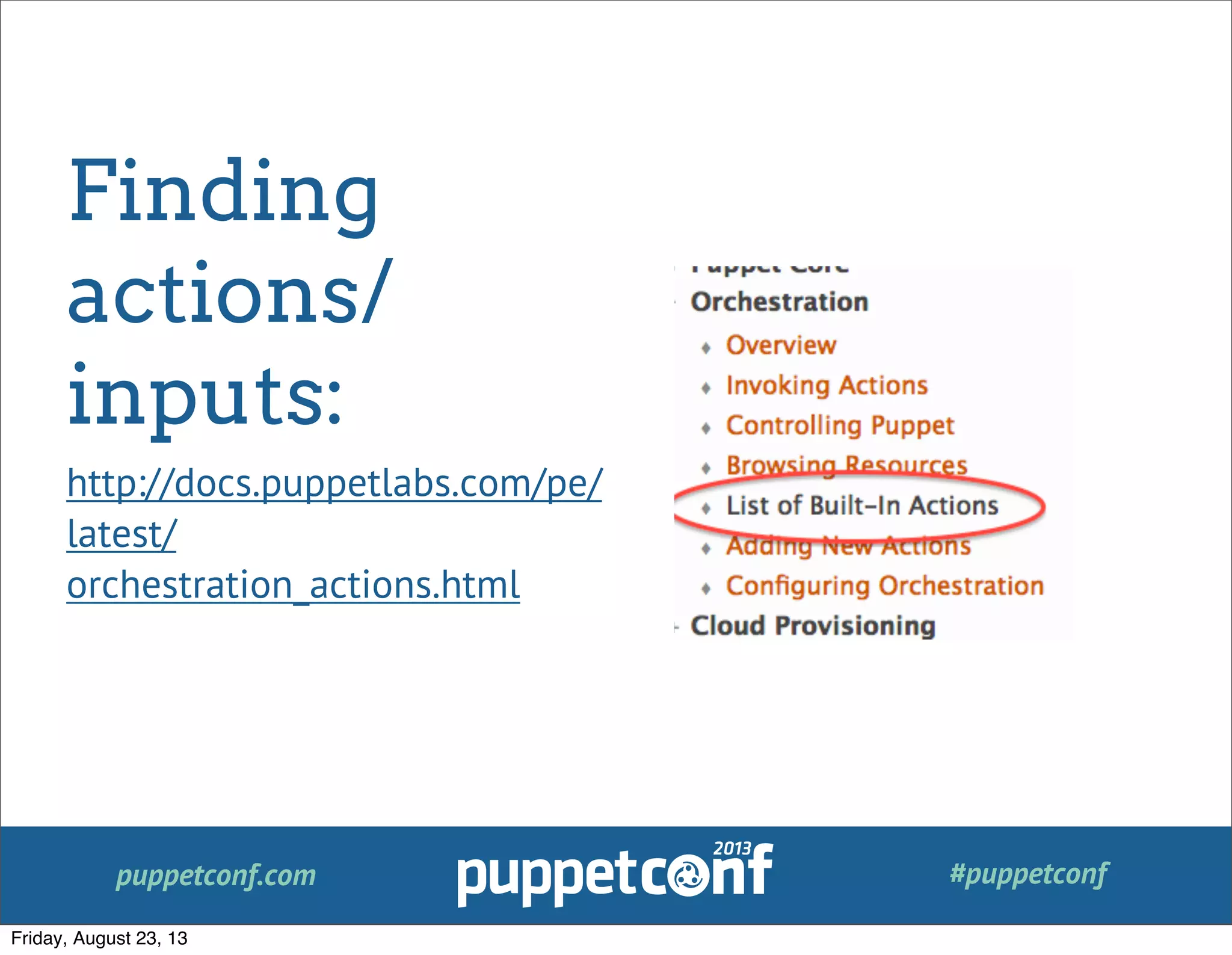 puppetconf.com #puppetconf
Finding
actions/
inputs:
http://docs.puppetlabs.com/pe/
latest/
orchestration_actions.html
Friday, August 23, 13
 