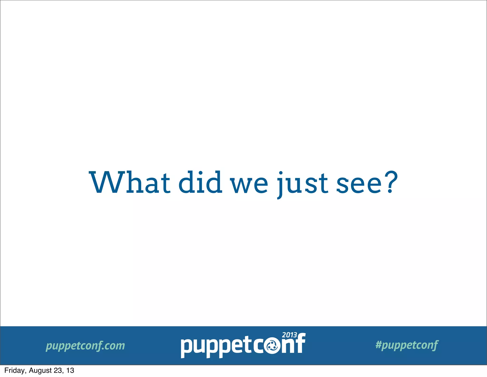 puppetconf.com #puppetconf
What did we just see?
Friday, August 23, 13
 